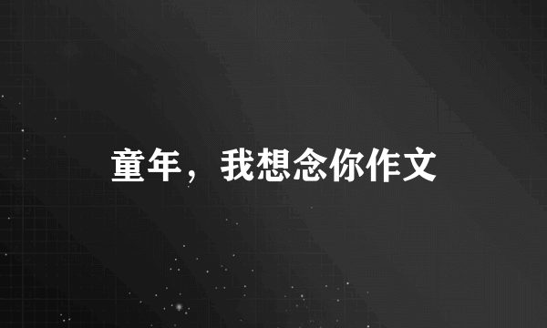 童年，我想念你作文