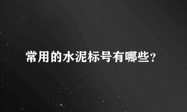 常用的水泥标号有哪些？