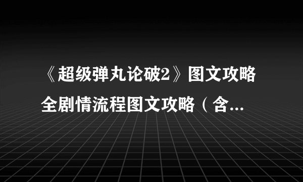 《超级弹丸论破2》图文攻略 全剧情流程图文攻略（含线索言弹拼图）