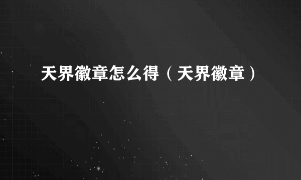 天界徽章怎么得（天界徽章）