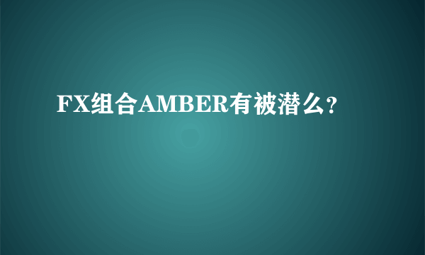 FX组合AMBER有被潜么？