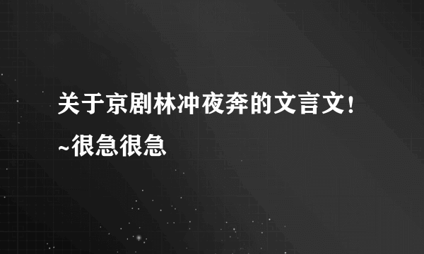 关于京剧林冲夜奔的文言文！~很急很急