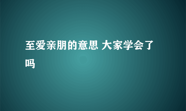 至爱亲朋的意思 大家学会了吗
