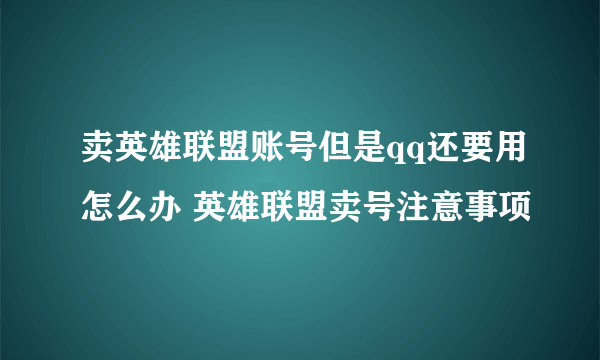 卖英雄联盟账号但是qq还要用怎么办 英雄联盟卖号注意事项