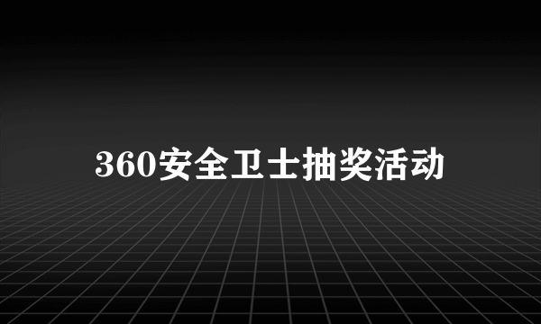 360安全卫士抽奖活动