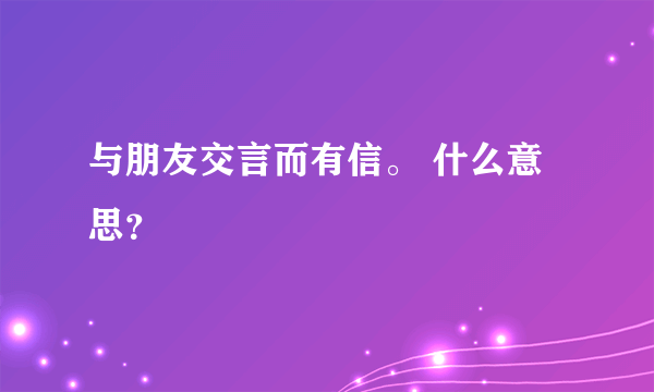 与朋友交言而有信。 什么意思？
