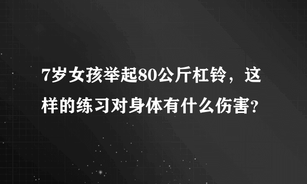 7岁女孩举起80公斤杠铃，这样的练习对身体有什么伤害？