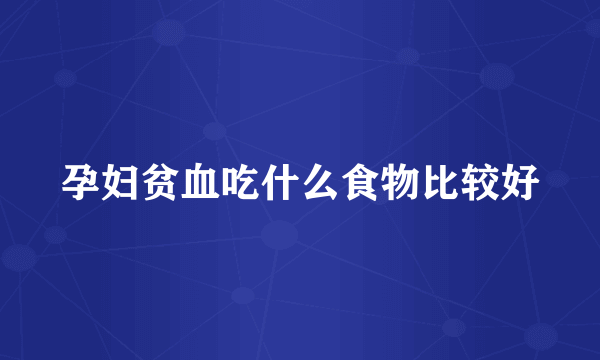 孕妇贫血吃什么食物比较好