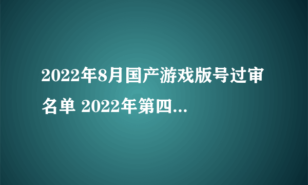 2022年8月国产游戏版号过审名单 2022年第四批国产游戏版号