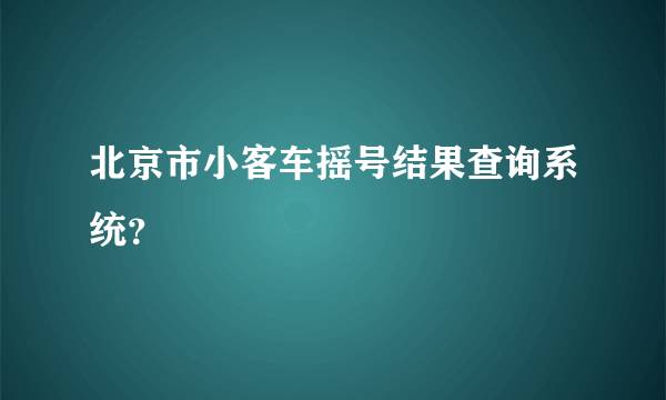 北京市小客车摇号结果查询系统？