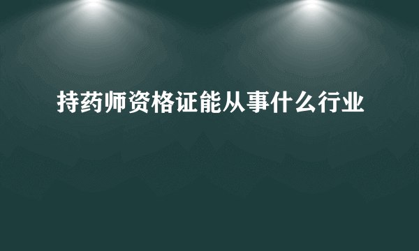 持药师资格证能从事什么行业