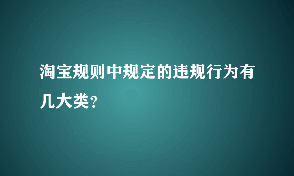 淘宝规则中规定的违规行为有几大类？