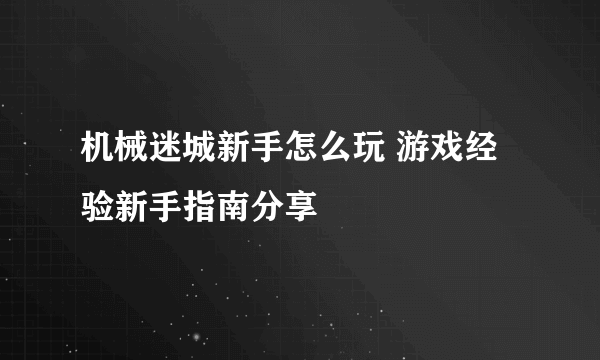机械迷城新手怎么玩 游戏经验新手指南分享