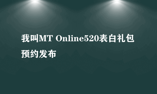 我叫MT Online520表白礼包预约发布