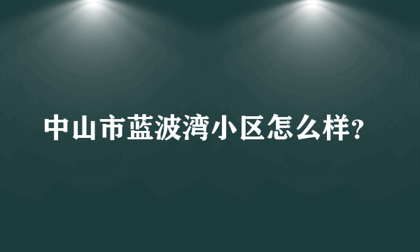 中山市蓝波湾小区怎么样？