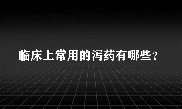 临床上常用的泻药有哪些？