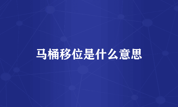 马桶移位是什么意思