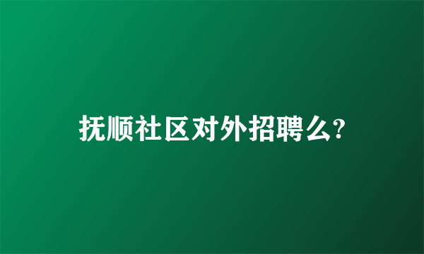 抚顺社区对外招聘么?
