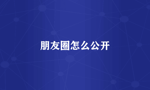 朋友圈怎么公开