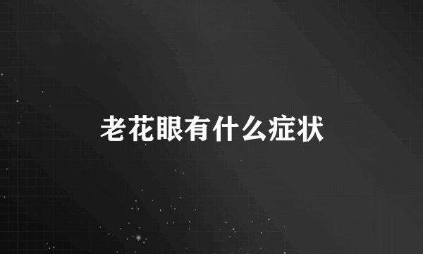 老花眼有什么症状