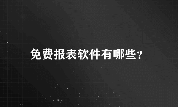 免费报表软件有哪些？