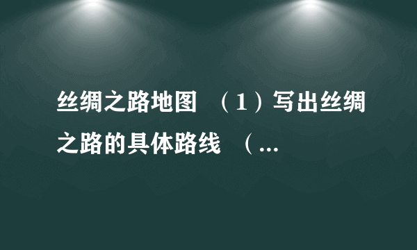 丝绸之路地图  （1）写出丝绸之路的具体路线  （2）请你列举出一位开辟、维护丝绸之路的功臣。  （3）丝绸之路的开辟对汉代社会有什么样的影响？这条中西通道在我们今天的现实生活中还有什么价值和作用？  （4）穿越此路线，你将会看到哪些民俗风光？请你说一说。  （5）此路线的开辟对汉代社会产生了积极影响。如今我国正在大规模地进行西部大开发。联想一下，二者有何共同之处？