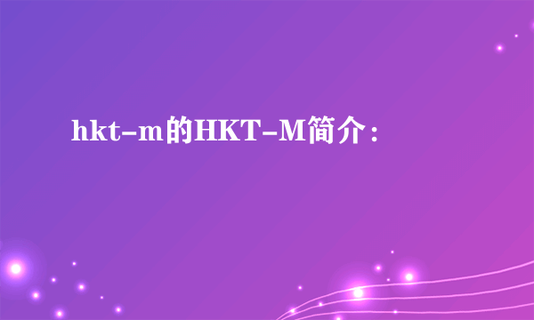 hkt-m的HKT-M简介：