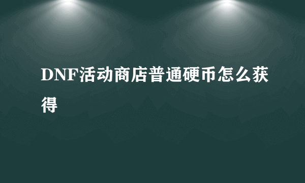 DNF活动商店普通硬币怎么获得
