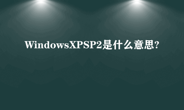 WindowsXPSP2是什么意思?