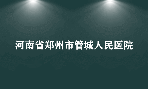 河南省郑州市管城人民医院