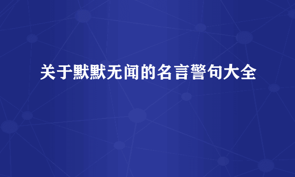 关于默默无闻的名言警句大全