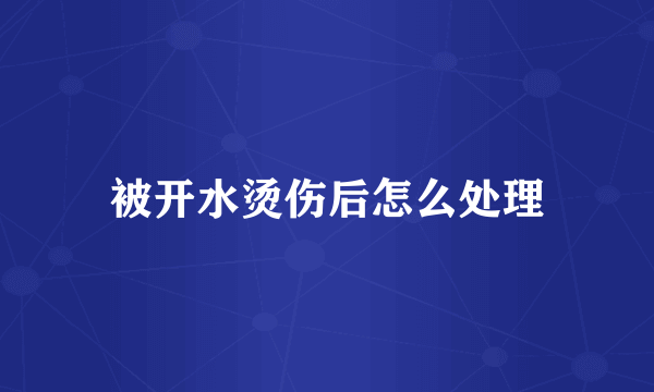 被开水烫伤后怎么处理