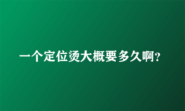 一个定位烫大概要多久啊？