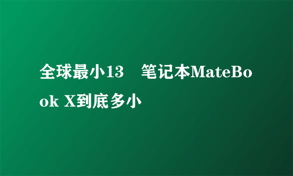 全球最小13吋笔记本MateBook X到底多小
