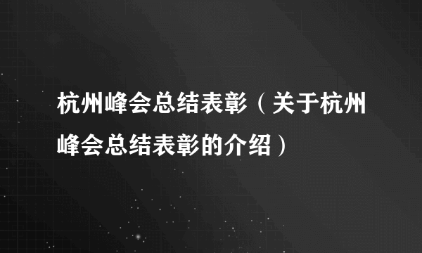 杭州峰会总结表彰（关于杭州峰会总结表彰的介绍）