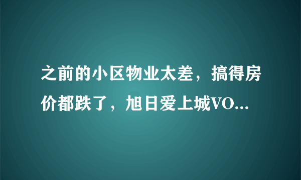 之前的小区物业太差，搞得房价都跌了，旭日爱上城VOHO4.8Ⅱ的物业怎么样啊？小区环境管理的如何，平常打扫的干净吗？