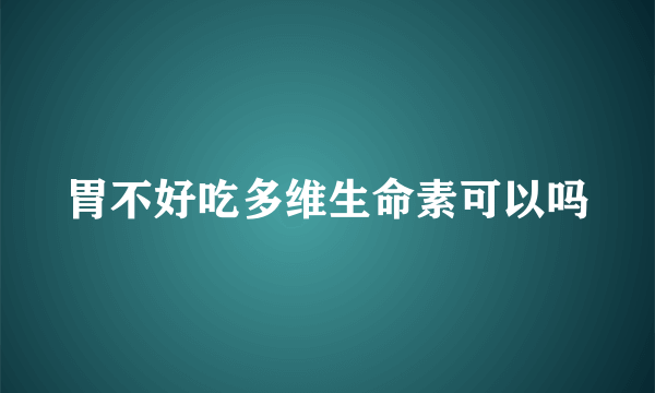 胃不好吃多维生命素可以吗