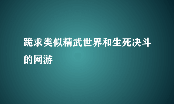 跪求类似精武世界和生死决斗的网游