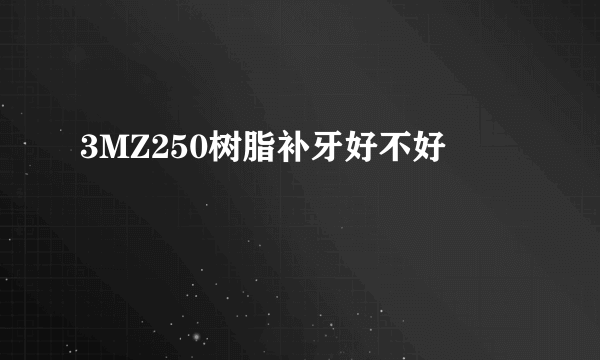 3MZ250树脂补牙好不好