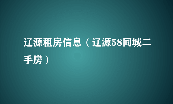 辽源租房信息（辽源58同城二手房）