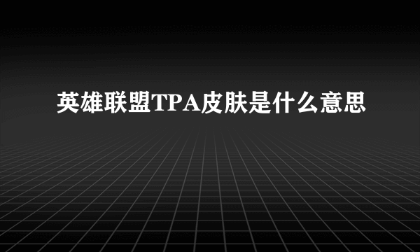 英雄联盟TPA皮肤是什么意思
