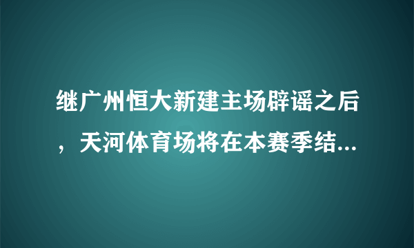 继广州恒大新建主场辟谣之后，天河体育场将在本赛季结束后进行升级改造，你怎么看？