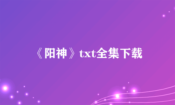 《阳神》txt全集下载