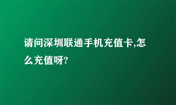 请问深圳联通手机充值卡,怎么充值呀?