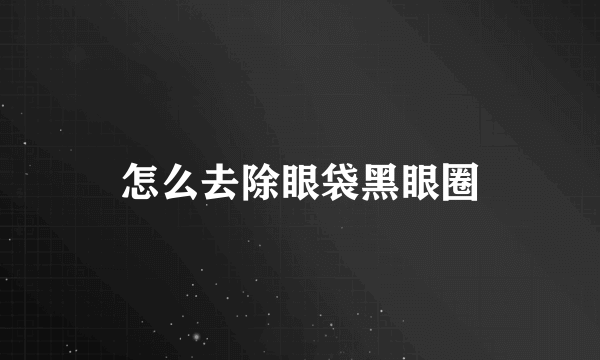 怎么去除眼袋黑眼圈