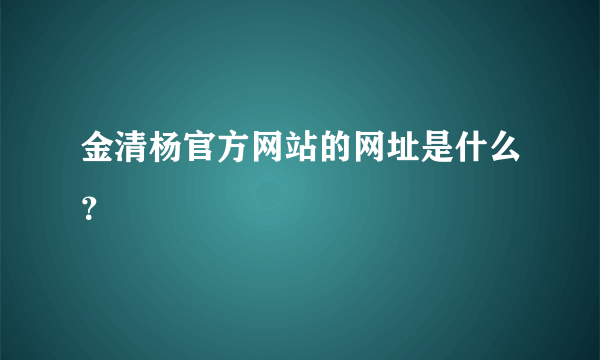 金清杨官方网站的网址是什么？