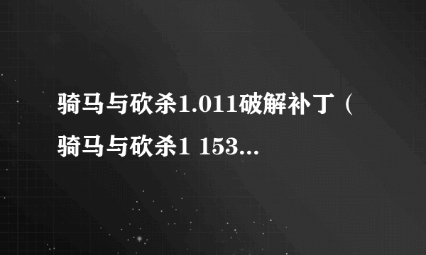 骑马与砍杀1.011破解补丁（骑马与砍杀1 153破解补丁）