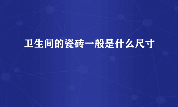 卫生间的瓷砖一般是什么尺寸