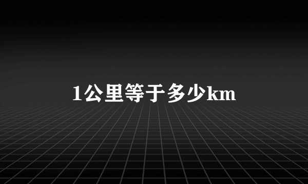 1公里等于多少km