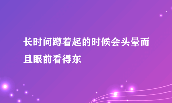 长时间蹲着起的时候会头晕而且眼前看得东